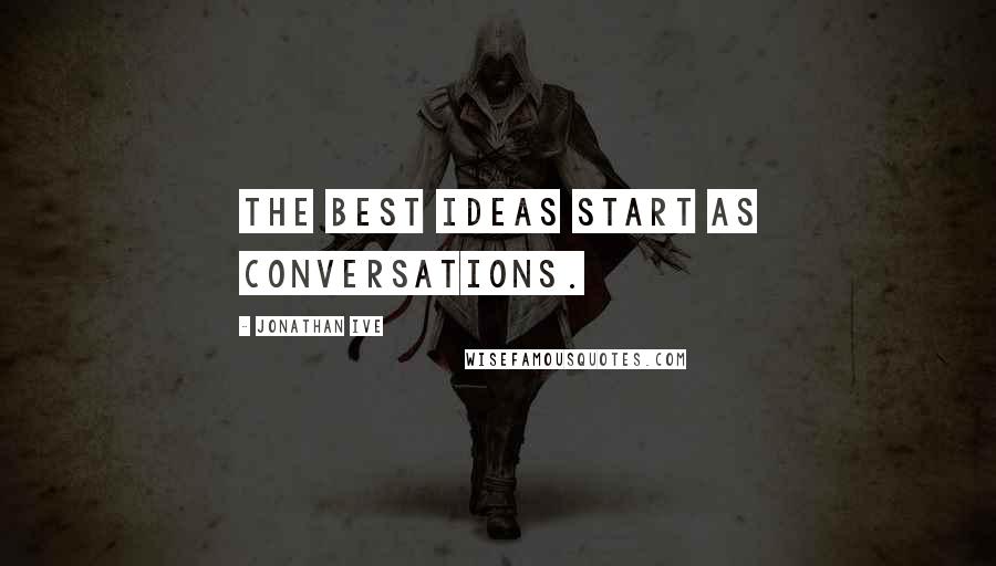 Jonathan Ive Quotes: The best ideas start as conversations.