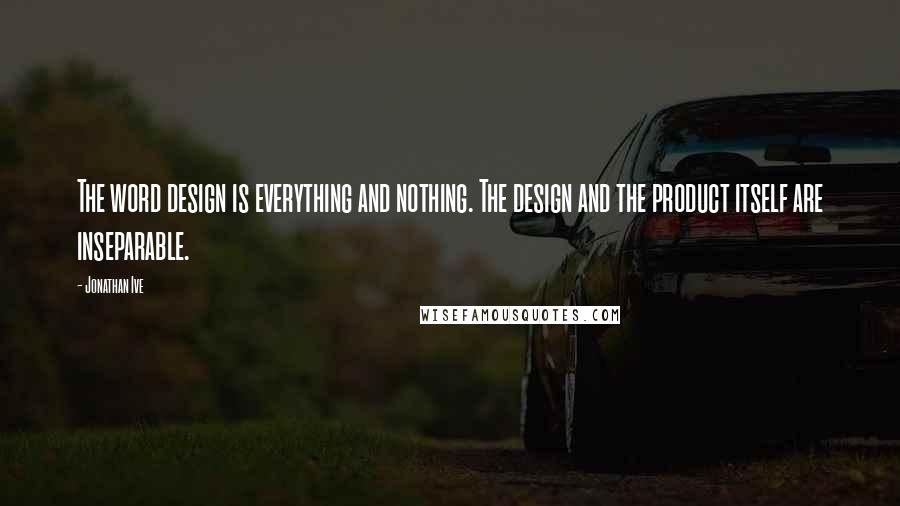 Jonathan Ive Quotes: The word design is everything and nothing. The design and the product itself are inseparable.