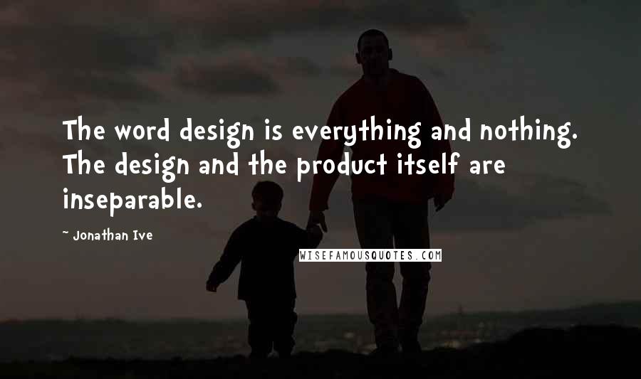Jonathan Ive Quotes: The word design is everything and nothing. The design and the product itself are inseparable.