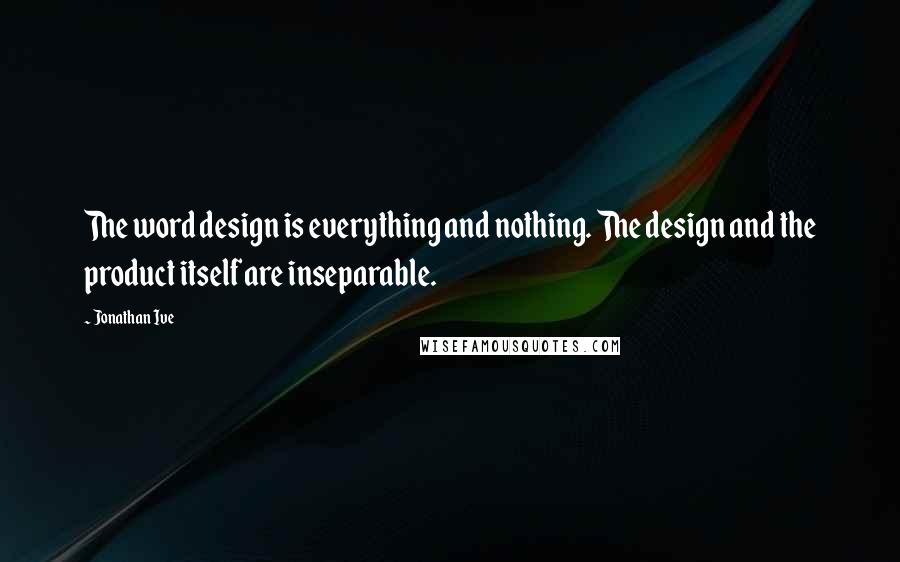 Jonathan Ive Quotes: The word design is everything and nothing. The design and the product itself are inseparable.