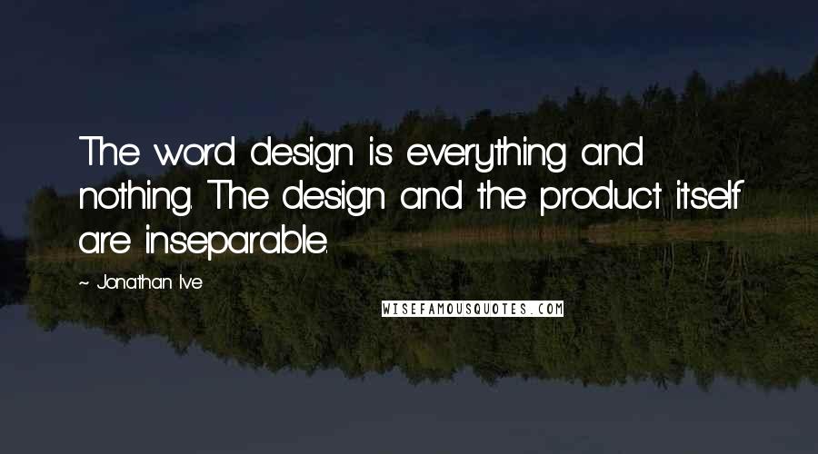 Jonathan Ive Quotes: The word design is everything and nothing. The design and the product itself are inseparable.