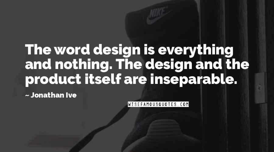 Jonathan Ive Quotes: The word design is everything and nothing. The design and the product itself are inseparable.