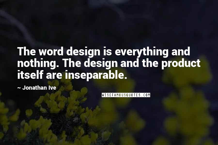 Jonathan Ive Quotes: The word design is everything and nothing. The design and the product itself are inseparable.