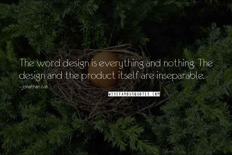 Jonathan Ive Quotes: The word design is everything and nothing. The design and the product itself are inseparable.