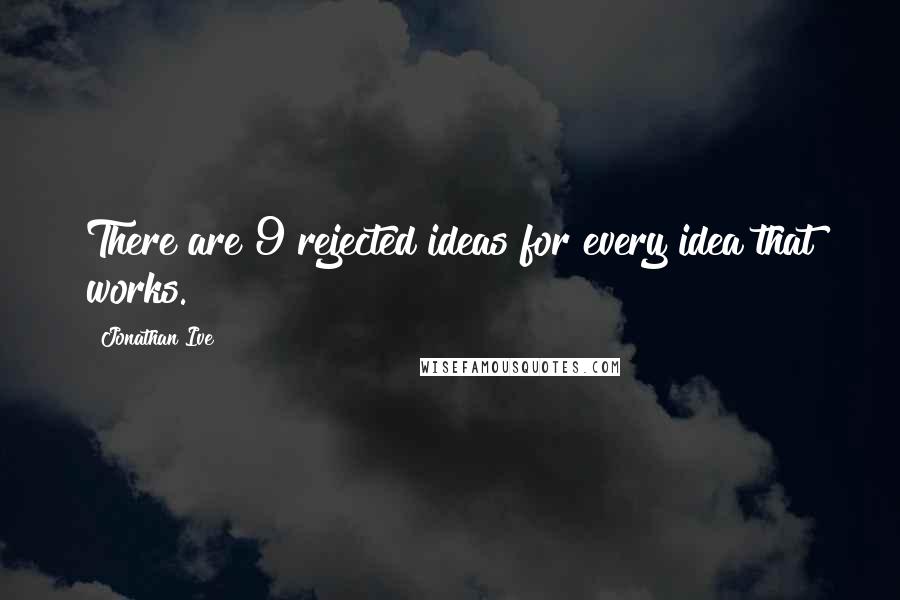 Jonathan Ive Quotes: There are 9 rejected ideas for every idea that works.