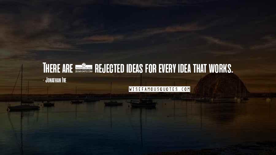 Jonathan Ive Quotes: There are 9 rejected ideas for every idea that works.