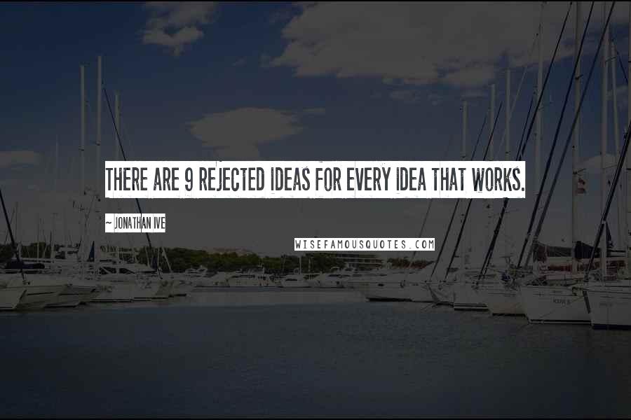 Jonathan Ive Quotes: There are 9 rejected ideas for every idea that works.