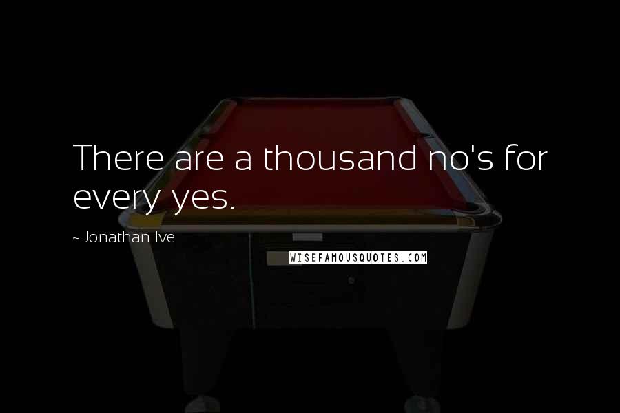 Jonathan Ive Quotes: There are a thousand no's for every yes.