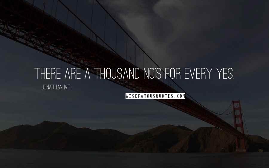 Jonathan Ive Quotes: There are a thousand no's for every yes.