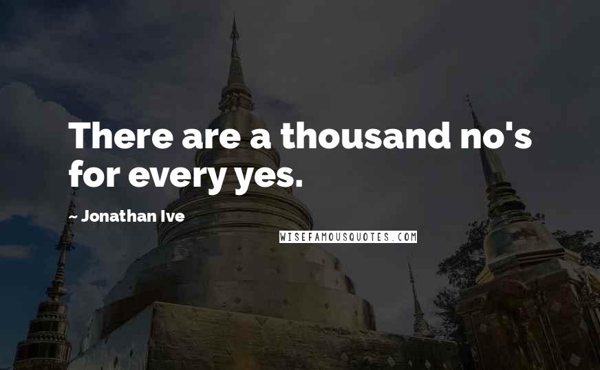 Jonathan Ive Quotes: There are a thousand no's for every yes.