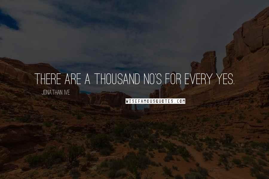 Jonathan Ive Quotes: There are a thousand no's for every yes.