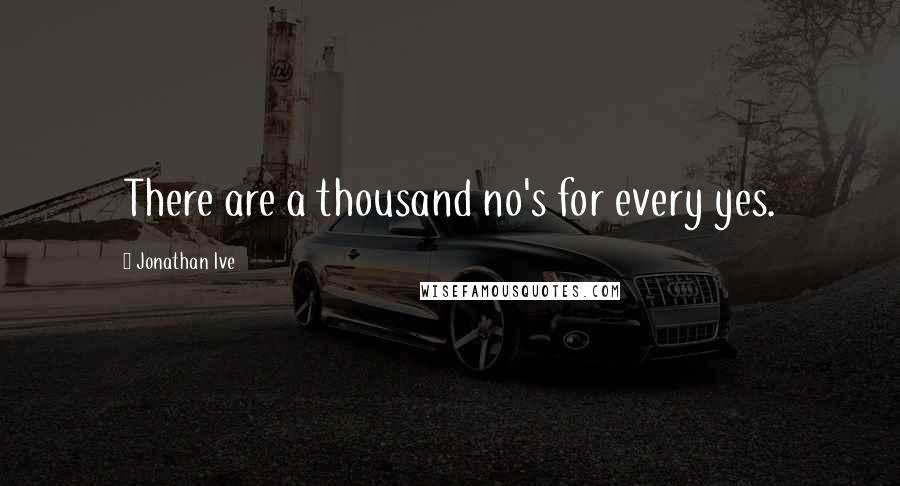 Jonathan Ive Quotes: There are a thousand no's for every yes.