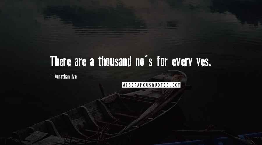 Jonathan Ive Quotes: There are a thousand no's for every yes.