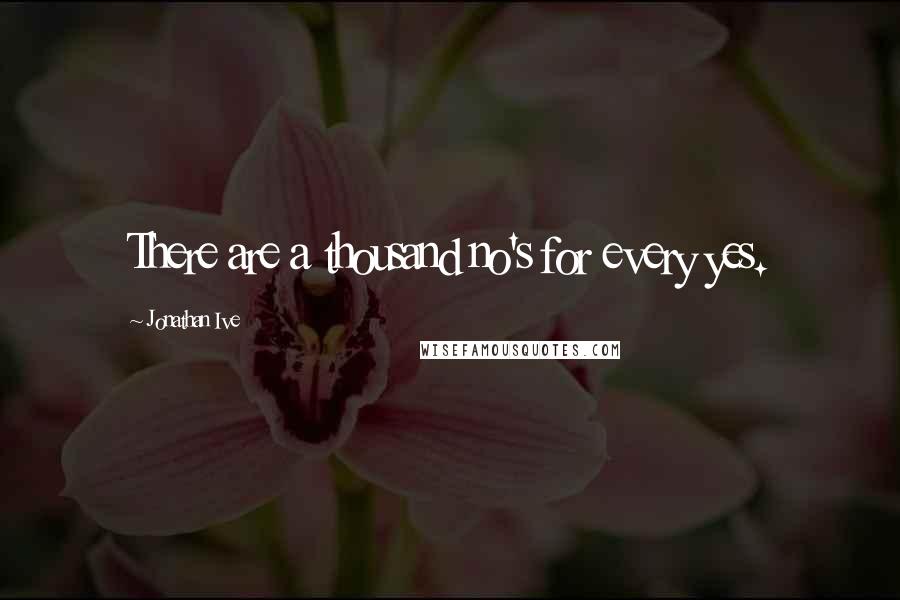 Jonathan Ive Quotes: There are a thousand no's for every yes.