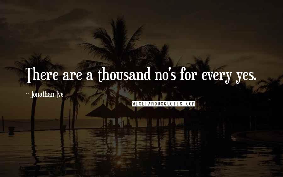 Jonathan Ive Quotes: There are a thousand no's for every yes.