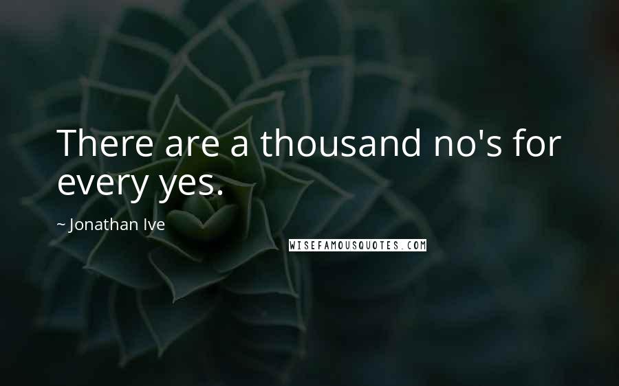 Jonathan Ive Quotes: There are a thousand no's for every yes.