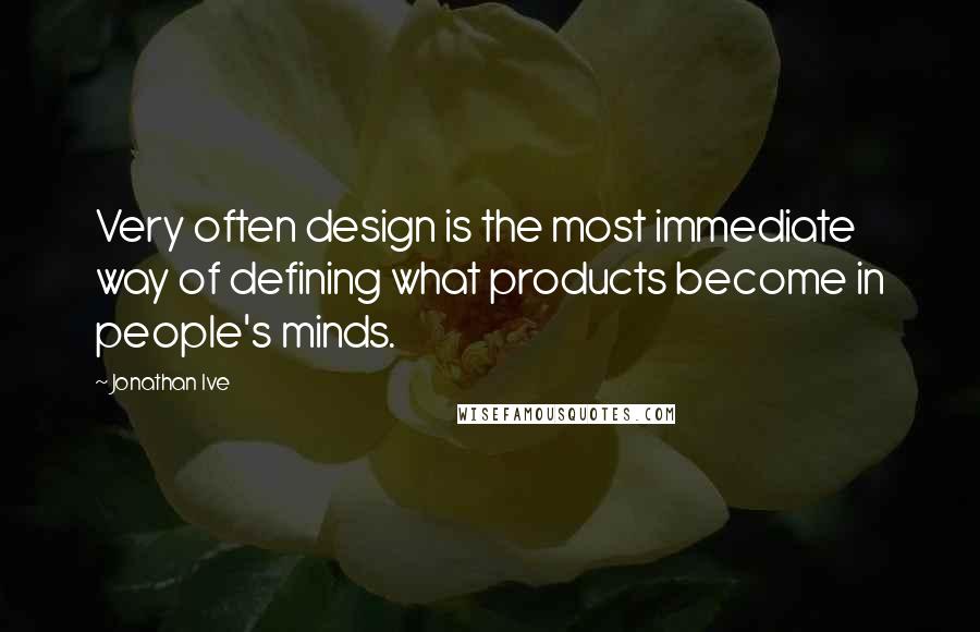 Jonathan Ive Quotes: Very often design is the most immediate way of defining what products become in people's minds.