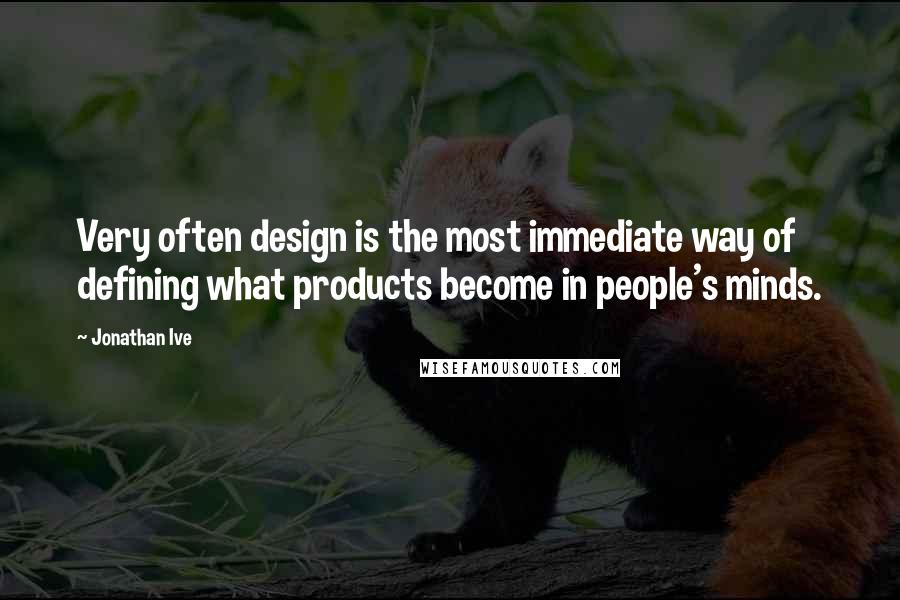 Jonathan Ive Quotes: Very often design is the most immediate way of defining what products become in people's minds.