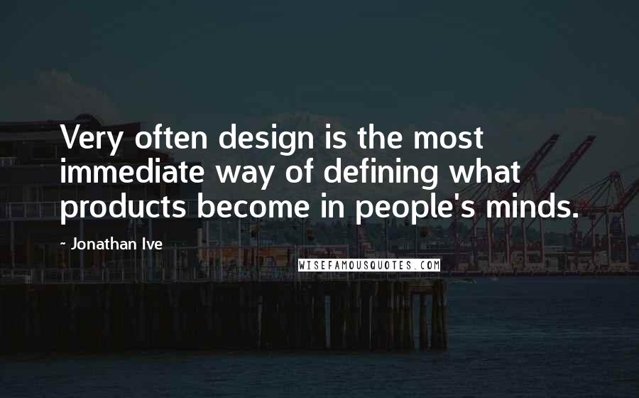 Jonathan Ive Quotes: Very often design is the most immediate way of defining what products become in people's minds.