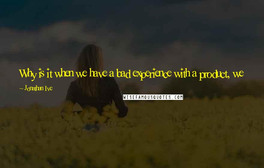 Jonathan Ive Quotes: Why is it when we have a bad experience with a product, we assume it is us, but a bad experience with food, we blame the food?!