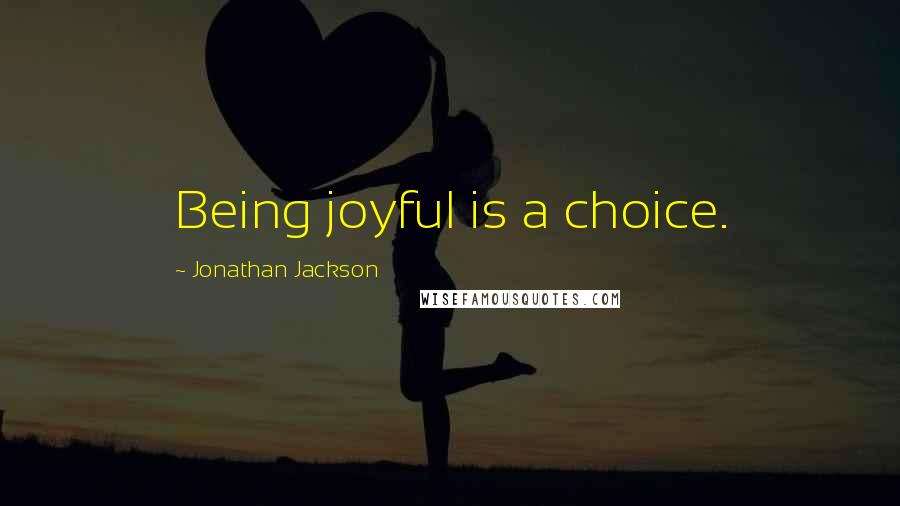 Jonathan Jackson Quotes: Being joyful is a choice.