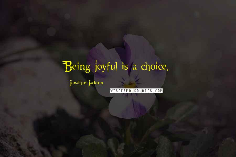 Jonathan Jackson Quotes: Being joyful is a choice.