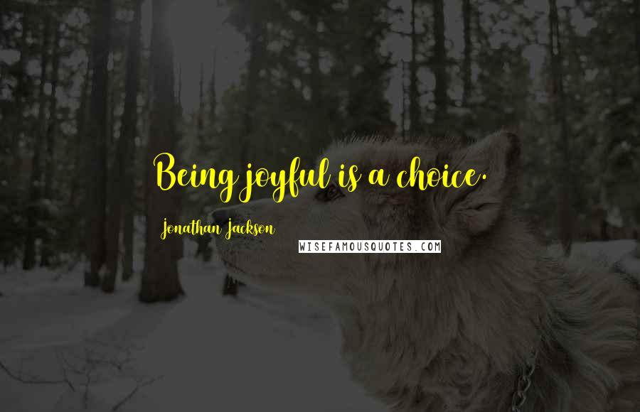 Jonathan Jackson Quotes: Being joyful is a choice.