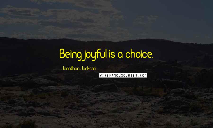 Jonathan Jackson Quotes: Being joyful is a choice.