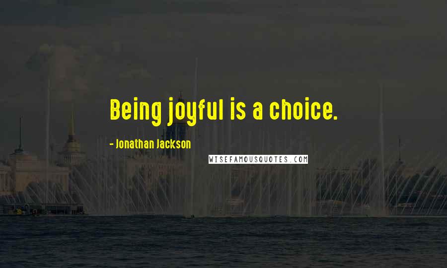 Jonathan Jackson Quotes: Being joyful is a choice.