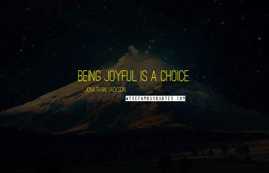 Jonathan Jackson Quotes: Being joyful is a choice.