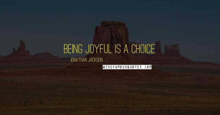 Jonathan Jackson Quotes: Being joyful is a choice.