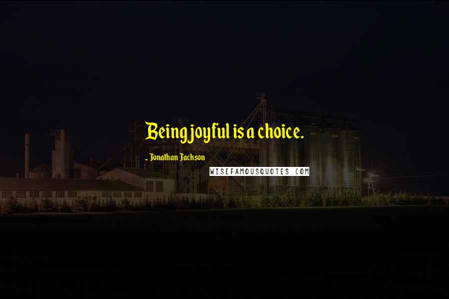 Jonathan Jackson Quotes: Being joyful is a choice.