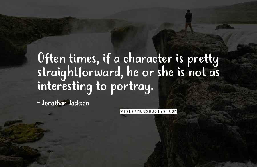 Jonathan Jackson Quotes: Often times, if a character is pretty straightforward, he or she is not as interesting to portray.