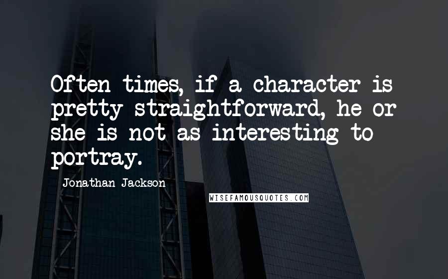 Jonathan Jackson Quotes: Often times, if a character is pretty straightforward, he or she is not as interesting to portray.