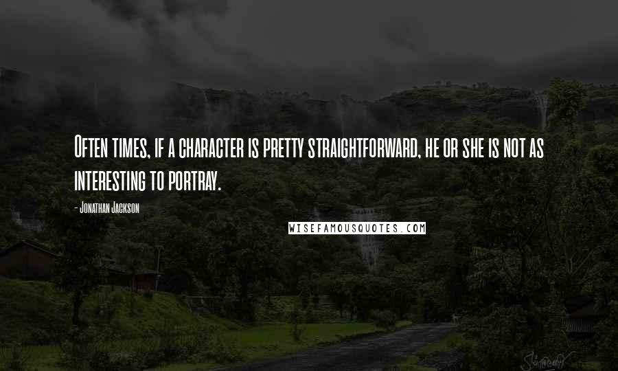 Jonathan Jackson Quotes: Often times, if a character is pretty straightforward, he or she is not as interesting to portray.