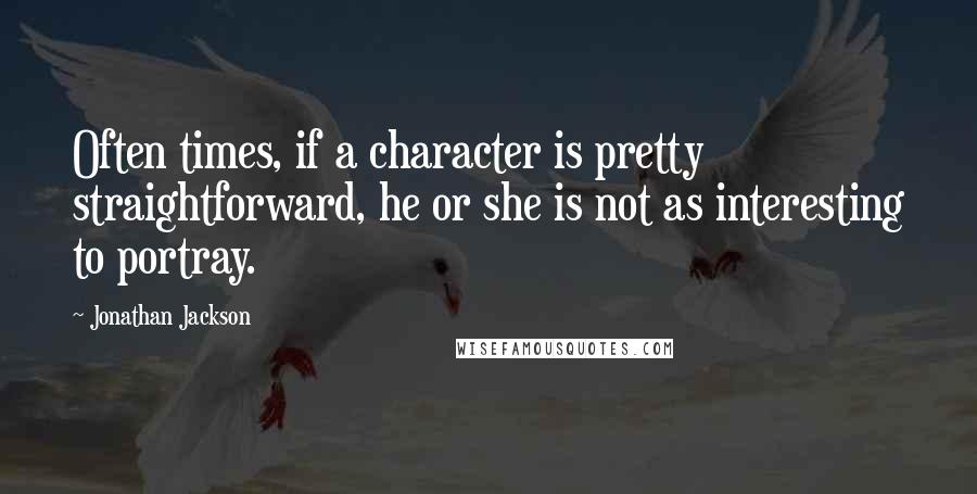 Jonathan Jackson Quotes: Often times, if a character is pretty straightforward, he or she is not as interesting to portray.