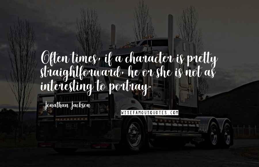 Jonathan Jackson Quotes: Often times, if a character is pretty straightforward, he or she is not as interesting to portray.