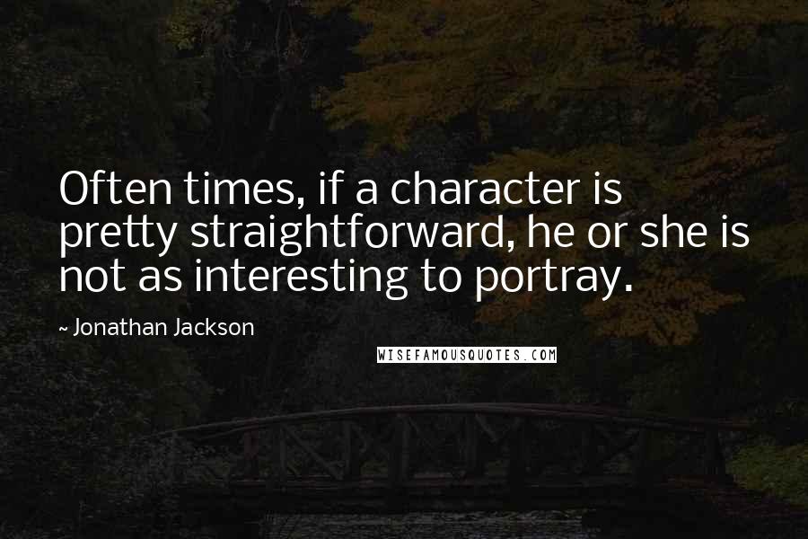 Jonathan Jackson Quotes: Often times, if a character is pretty straightforward, he or she is not as interesting to portray.