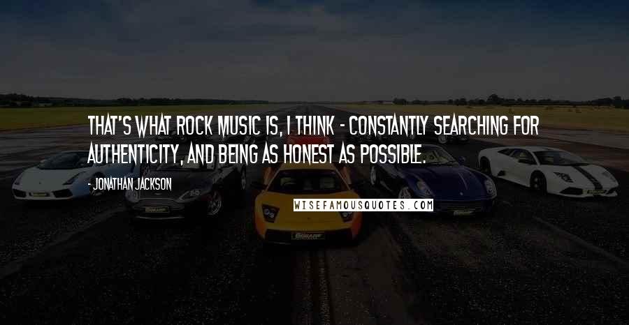 Jonathan Jackson Quotes: That's what rock music is, I think - constantly searching for authenticity, and being as honest as possible.