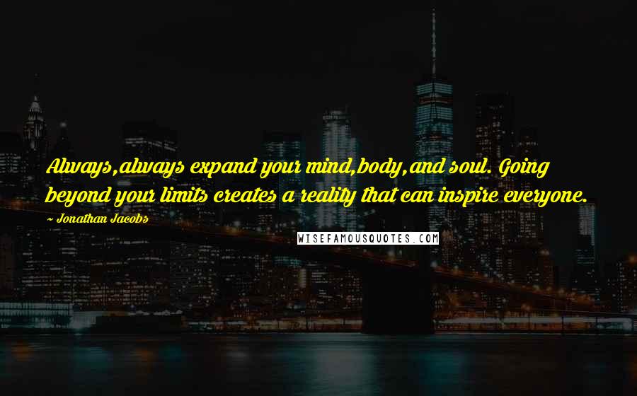 Jonathan Jacobs Quotes: Always,always expand your mind,body,and soul. Going beyond your limits creates a reality that can inspire everyone.