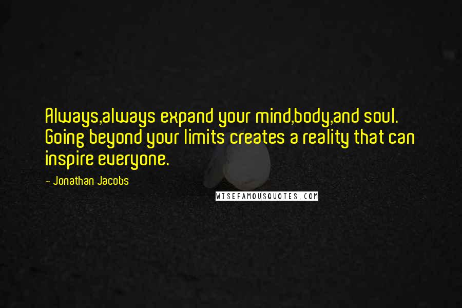 Jonathan Jacobs Quotes: Always,always expand your mind,body,and soul. Going beyond your limits creates a reality that can inspire everyone.