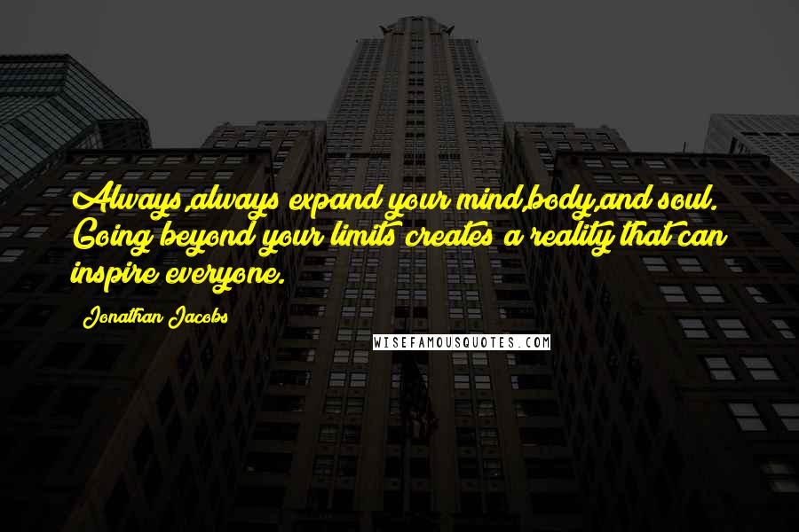Jonathan Jacobs Quotes: Always,always expand your mind,body,and soul. Going beyond your limits creates a reality that can inspire everyone.