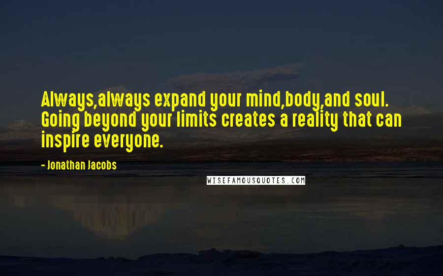 Jonathan Jacobs Quotes: Always,always expand your mind,body,and soul. Going beyond your limits creates a reality that can inspire everyone.