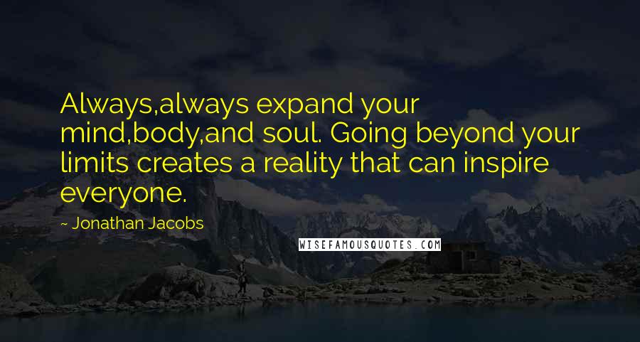 Jonathan Jacobs Quotes: Always,always expand your mind,body,and soul. Going beyond your limits creates a reality that can inspire everyone.