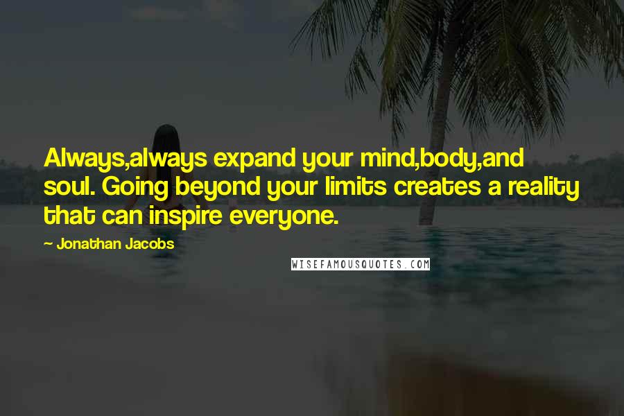 Jonathan Jacobs Quotes: Always,always expand your mind,body,and soul. Going beyond your limits creates a reality that can inspire everyone.