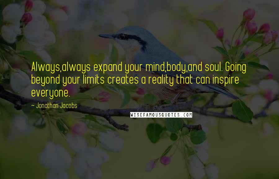 Jonathan Jacobs Quotes: Always,always expand your mind,body,and soul. Going beyond your limits creates a reality that can inspire everyone.
