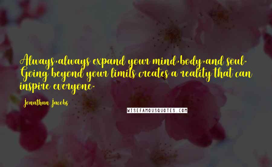 Jonathan Jacobs Quotes: Always,always expand your mind,body,and soul. Going beyond your limits creates a reality that can inspire everyone.