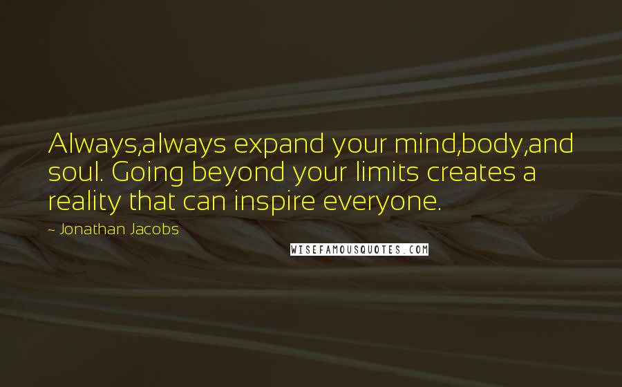 Jonathan Jacobs Quotes: Always,always expand your mind,body,and soul. Going beyond your limits creates a reality that can inspire everyone.