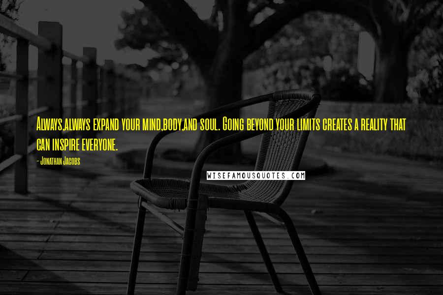 Jonathan Jacobs Quotes: Always,always expand your mind,body,and soul. Going beyond your limits creates a reality that can inspire everyone.
