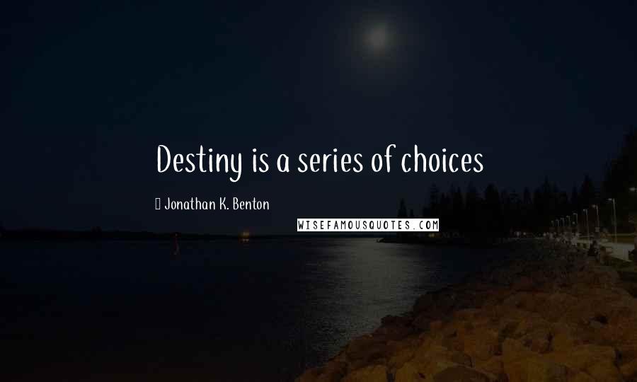 Jonathan K. Benton Quotes: Destiny is a series of choices